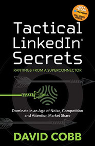 Tactical LinkedIn® Secrets (Dominate in an Age of Noise, Competition and Attention Market Share) by David Cobb, 9781631957765