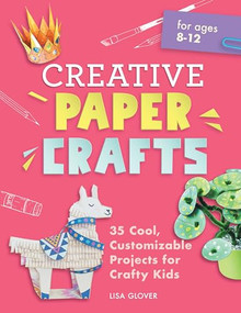 Creative Paper Crafts (35 Cool, Customizable Projects for Crafty Kids) by Lisa Glover, 9781638079491