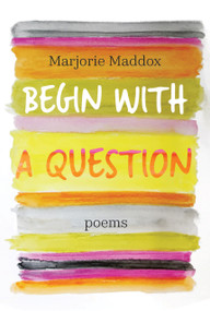 Begin with a Question (Poems) by Marjorie Maddox, 9781640605374