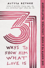 31 Ways to Show Him What Love Is (One Month to a More Lifegiving Relationship) by Jefferson Bethke, Alyssa Bethke, 9781400228652