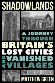 Shadowlands (A Journey Through Britain's Lost Cities and Vanished Villages) by Matthew Green, 9780393635348