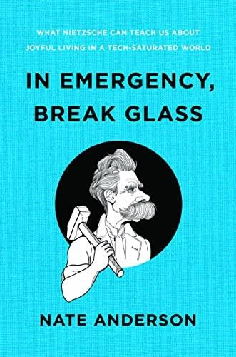In Emergency, Break Glass (What Nietzsche Can Teach Us About Joyful Living in a Tech-Saturated World) by Nate Anderson, 9781324004790