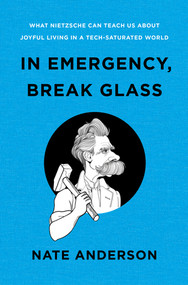 In Emergency, Break Glass (What Nietzsche Can Teach Us About Joyful Living in a Tech-Saturated World) by Nate Anderson, 9781324004790