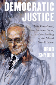 Democratic Justice (Felix Frankfurter, the Supreme Court, and the Making of the Liberal Establishment) by Brad Snyder, 9781324004875