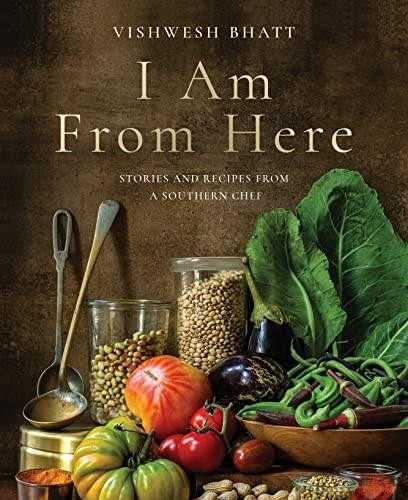 I Am From Here (Stories and Recipes from a Southern Chef) by Vishwesh Bhatt, 9781324006060