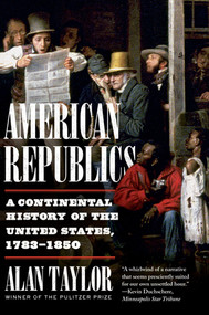 American Republics (A Continental History of the United States, 1783-1850) - 9781324021803 by Alan Taylor, 9781324021803
