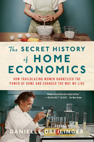 The Secret History of Home Economics (How Trailblazing Women Harnessed the Power of Home and Changed the Way We Live) - 9781324021865 by Danielle Dreilinger, 9781324021865