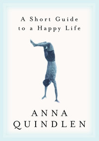 A Short Guide to a Happy Life by Anna Quindlen, 9780375504617