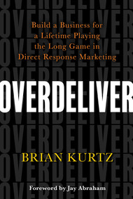 Overdeliver (Build a Business for a Lifetime Playing the Long Game in Direct Response Marketing) - 9781401967130 by Brian Kurtz, 9781401967130