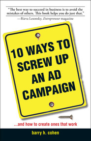 10 Ways To Screw Up An Ad Campaign (And How to Create Ones That Work) by Barry H Cohen, 9781598690828