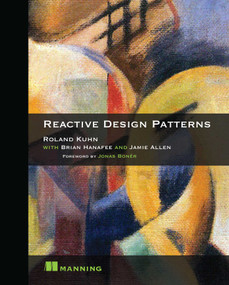 Reactive Design Patterns by Roland Kuhn Dr., Brian Hanafee, Jamie Allen, 9781617291807