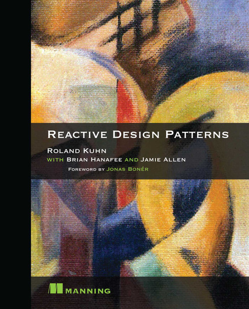 Reactive Design Patterns by Roland Kuhn Dr., Brian Hanafee, Jamie Allen, 9781617291807