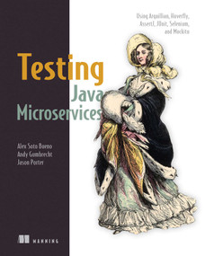 Testing Java Microservices (Using Arquillian, Hoverfly, AssertJ, JUnit, Selenium, and Mockito) by Alex Soto Bueno, Andy Gumbrecht, Jason Porter, 9781617292897