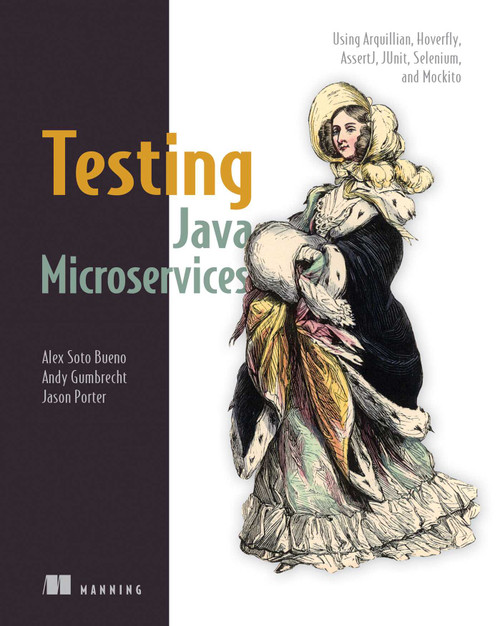 Testing Java Microservices (Using Arquillian, Hoverfly, AssertJ, JUnit, Selenium, and Mockito) by Alex Soto Bueno, Andy Gumbrecht, Jason Porter, 9781617292897