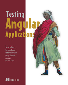 Testing Angular Applications by Jesse Palmer, Corinna Cohn, Mike Giambalvo, Craig Nishina, 9781617293641