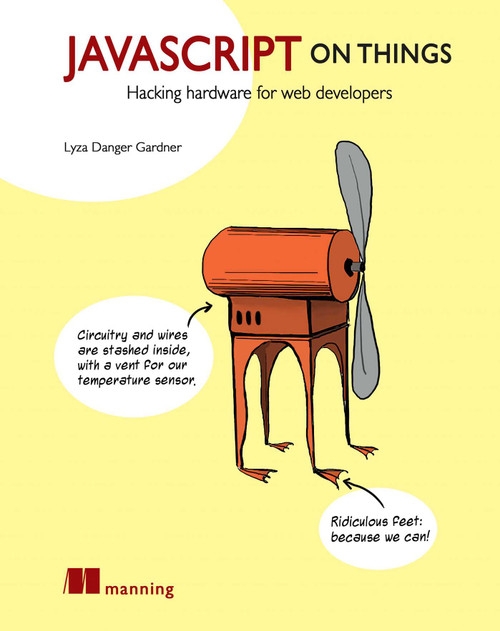JavaScript on Things (Hacking hardware for web developers) by Lyza Danger Gardner, 9781617293863
