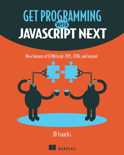 Get Programming with JavaScript Next (New features of ECMAScript 2015, 2016, and beyond) by J.D. Isaacks, 9781617294204