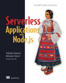 Serverless Applications with Node.js (Using AWS Lambda and Claudia.js) by Slobodan Stojanovic, Aleksandar Simovic, 9781617294723