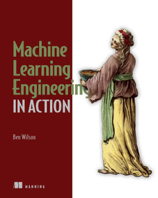 Machine Learning Engineering in Action by Ben Wilson, 9781617298714
