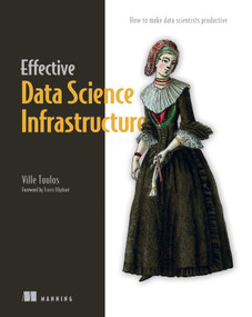 Effective Data Science Infrastructure (How to make data scientists productive) by Ville Tuulos, 9781617299193
