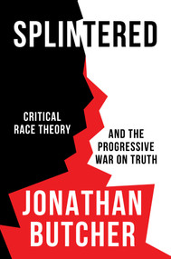 Splintered (Critical Race Theory and the Progressive War on Truth) by Jonathan Butcher, 9781637582664
