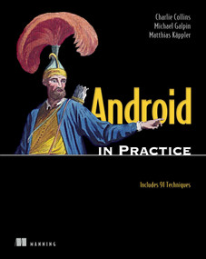 Android in Practice (Includes 91 Techniques) by Charlie Collins, Michael Galpin, Matthias Kaeppler, 9781935182924
