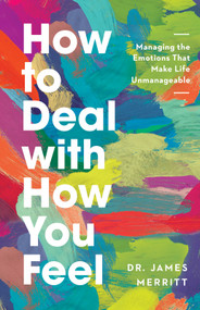 How to Deal with How You Feel (Managing the Emotions That Make Life Unmanageable) by James Merritt, 9780736985345