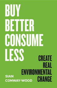 Buy Better, Consume Less (Create Real Environmental Change) by Sian Conway-Wood, 9781785788116