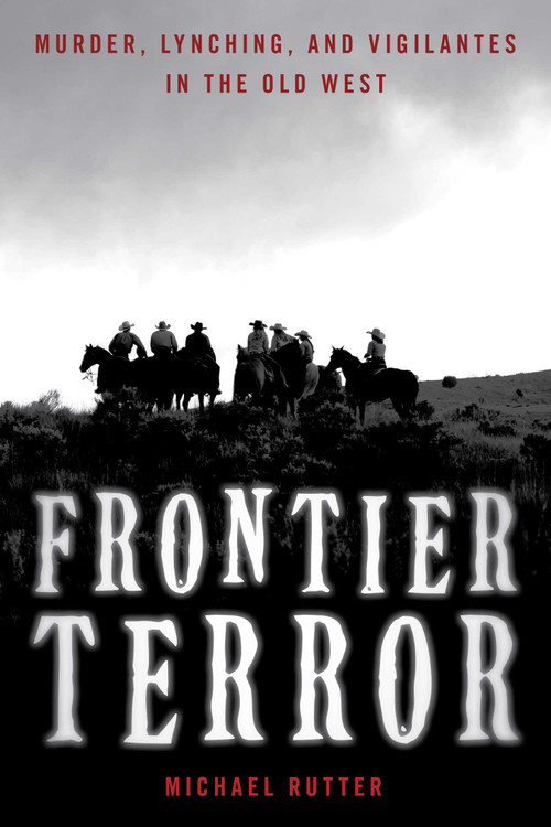Frontier Terror (Murder, Lynching, and Vigilantes in the Old West) by Michael Rutter, 9781493067725