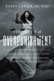 The Myth of Overpunishment (A Defense of the American Justice System and a Proposal to Reduce Incarceration While Protecting the Public) by Barry Latzer, Tom Cotton, 9781645720324