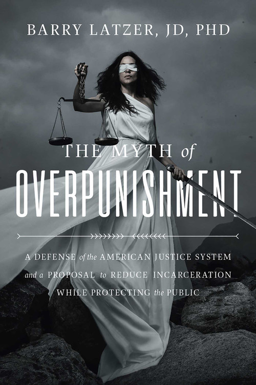 The Myth of Overpunishment (A Defense of the American Justice System and a Proposal to Reduce Incarceration While Protecting the Public) by Barry Latzer, Tom Cotton, 9781645720324