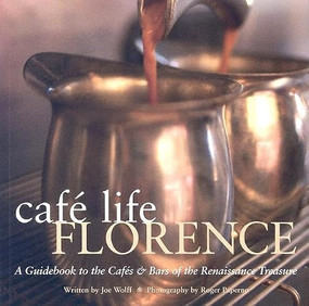 Café Life Florence (A Guidebook to The Cafés & Bars Of The Renaissance Treasure) by Joe Wolff, Roger Paperno, 9781566565622