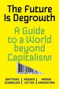 The Future is Degrowth (A Guide to a World Beyond Capitalism) by Matthias Schmelzer, Andrea Vetter, Aaron Vansintjan, 9781839765841