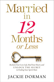 Married in 12 Months or Less (Reclaim Your Love Life, Heal Your Heart, and Unlock the Secret to Finding Your Spirit Mate) by Jackie Dorman, 9781637630532