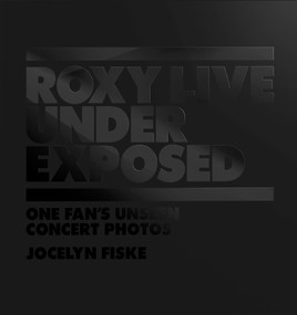 Roxy Live: Under Exposed (One Fan's Unseen Concert Photos) by Jocelyn Fiske, 9781789099508