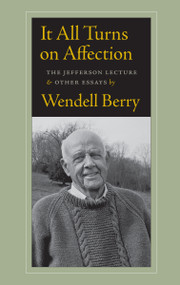 It All Turns on Affection (The Jefferson Lecture and Other Essays) by Wendell Berry, 9781619021143