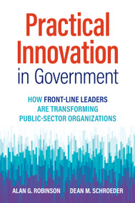 Practical Innovation in Government (How Front-Line Leaders Are Transforming Public-Sector Organizations) by Alan G. Robinson, Dean M. Schroeder, 9781523001781