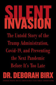 Silent Invasion (The Untold Story of the Trump Administration, Covid-19, and Preventing the Next Pandemic Before It's Too Late) by Deborah Birx, 9780063204232