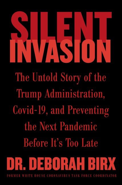 Silent Invasion (The Untold Story of the Trump Administration, Covid-19, and Preventing the Next Pandemic Before It's Too Late) by Deborah Birx, 9780063204232