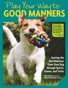 Play Your Way to Good Manners (Getting the Best Behavior from Your Dog Through Sports, Games, and Tricks) by Kate Naito, Sarah Westcott, 9781621871859