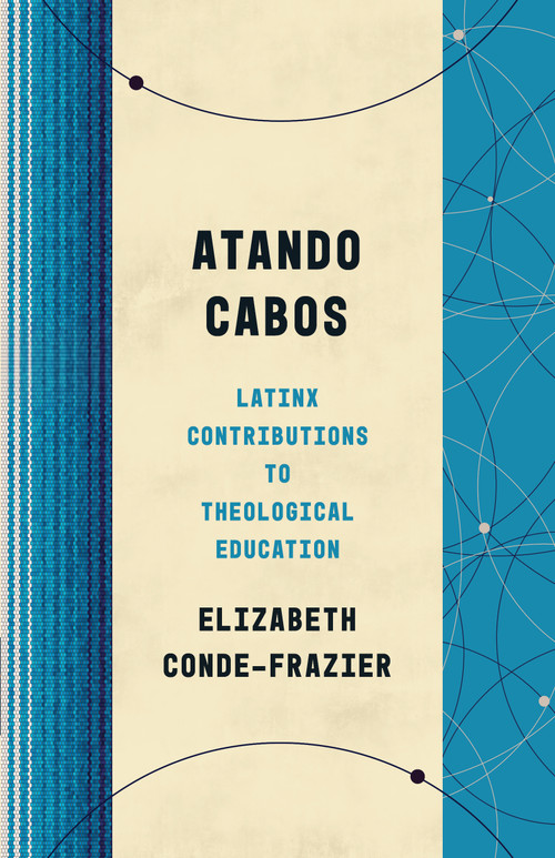 Atando Cabos (Latinx Contributions to Theological Education) by Elizabeth Conde-Frazier, 9780802879011