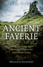 Pagan Portals - Ancient Fayerie (Stories of the Celtic Sidhe and how to Connect to the Otherworldly Realms) by Melanie Godfrey, 9781782794776