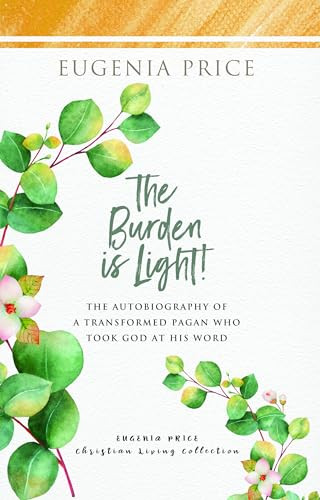 The Burden is Light! (The Autobiography of a Transformed Pagan Who Took God at His Word) - 9781684426553 by Eugenia Price, 9781684426553