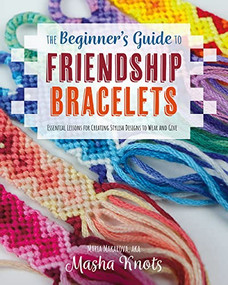 The Beginner's Guide to Friendship Bracelets (Essential Lessons for Creating Stylish Designs to Wear and Give) by Masha Knots, 9781681988610