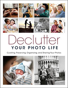 Declutter Your Photo Life (Curating, Preserving, Organizing, and Sharing Your Photos) by Adam Pratt, 9781681988757