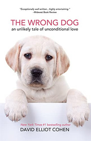 The Wrong Dog (An Unlikely Tale of Unconditional Love (For lovers of dog tales)) by David Elliot Cohen, 9781642508994