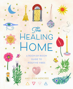 The Healing Home (A Room-by-Room Guide to Positive Vibes) by Amy Leigh Mercree, 9781454944836