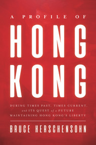 A Profile of Hong Kong (During Times Past, Times Current, and Its Quest of a Future Maintaining Hong Kong's Liberty) by Bruce Herschensohn, 9780825309496