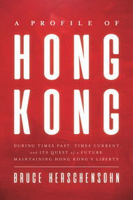 A Profile of Hong Kong (During Times Past, Times Current, and Its Quest of a Future Maintaining Hong Kong's Liberty) by Bruce Herschensohn, 9780825309496
