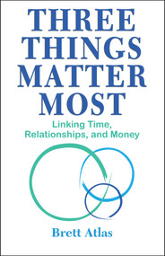 Three Things Matter Most (Linking Time, Relationships, and Money) by Brett Atlas, 9781950091546